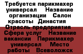 Требуется парикмахер -универсал  › Название организации ­ Салон красоты “Династия“ › Отрасль предприятия ­ Сфера услуг › Название вакансии ­ Парикмахер -универсал  › Место работы ­ Всеволожск,мр-н Южный,Центральная 6   - Ленинградская обл. Работа » Вакансии   